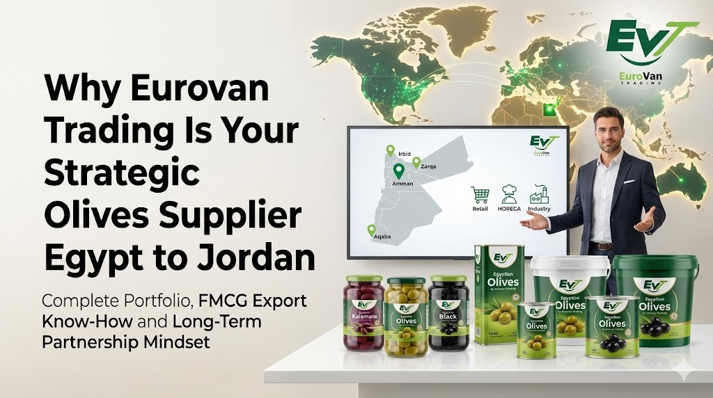 Why Eurovan Trading Is Your Strategic Olives Supplier Egypt to Jordan